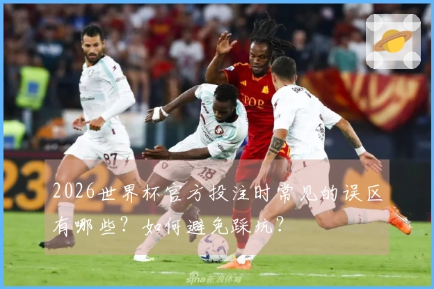 2026世界杯官方投注时常见的误区有哪些？如何避免踩坑？