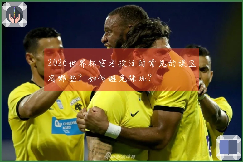 2026世界杯官方投注时常见的误区有哪些？如何避免踩坑？